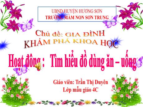 Bài giảng Mầm non Lớp Chồi - Chủ đề: Gia đình. Đề tài: Tìm hiểu đồ dùng ăn - uống. Hoạt động: Khám phá khoa học - Năm học 2024-2025 - Trần Thị Duyên