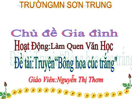 Bài giảng Mầm non Lớp Chồi - Chủ đề: Gia đình. Đề tài: Truyện “Bông hoa cúc trắng. Hoạt động: Làm quen văn học - Năm học 2022-2023 - Nguyễn Thị Thơm