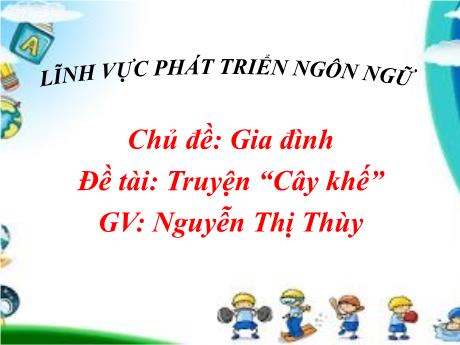 Bài giảng Mầm non Lớp Chồi - Chủ đề: Gia đình. Đề tài: Truyện “Cây khế”. Lĩnh vực: Phát triển ngôn ngữ - Năm học 2023-2024 - Nguyễn Thị Thùy