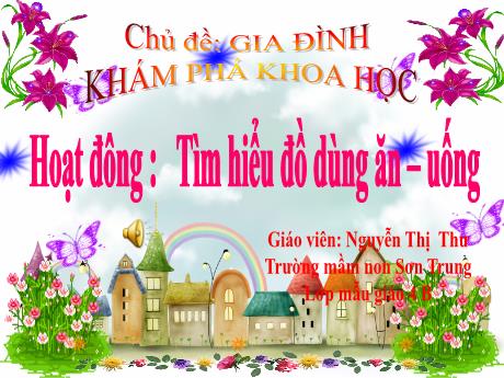 Bài giảng Mầm non Lớp Chồi - Chủ đề: Gia đình. Hoạt đông: Khám phá khoa học - Tìm hiểu đồ dùng ăn-uống - Năm học 2023-2024 - Nguyễn Thị Thư