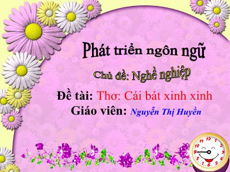 Bài giảng Mầm non Lớp Chồi - Chủ đề: Nghề nghiệp. Đề tài: Thơ Cái bát xinh xinh. Lĩnh vực: Phát triển ngôn ngữ - Năm học 2021-2022 - Nguyễn Thị Huyền