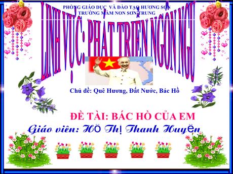 Bài giảng Mầm non Lớp Chồi - Chủ đề: Quê Hương, Đất Nước, Bác Hồ. Đề tài: Bác Hồ của em - Năm học 2021-2022 - Hồ Thị Thanh Huyền