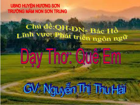 Bài giảng Mầm non Lớp Chồi - Chủ đề: Quê hương - Đất nước - Bác Hồ. Đề tài: Dạy Thơ Quê Em. Lĩnh vực: Phát triển ngôn ngữ - Năm học 2023-2024 - Nguyễn Thị Thu Hài