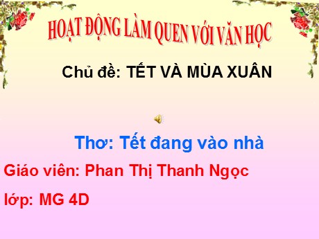Bài giảng Mầm non Lớp Chồi - Chủ đề: Tết và mùa xuân. Đề tài: Thơ Tết đang vào nhà. Hoạt động: Làm quen với văn học - Năm học 2021-2022 - Phan Thị Thanh Ngọc
