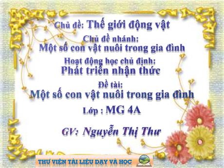 Bài giảng Mầm non Lớp Chồi - Chủ đề: Thế giới động vật. Chủ đề nhánh: Một số con vật nuôi trong gia đình. Đề tài: Một số con vật nuôi trong gia đình - Năm học 2022-2023 - Nguyễn Thị Thư