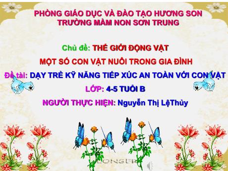 Bài giảng Mầm non Lớp Chồi - Chủ đề: Thế giới động vật. Đề tài: Dạy trẻ kỹ năng tiếp xúc an toàn với con vật - Năm học 2024-2025 - Nguyễn Thị Lệ Thủy