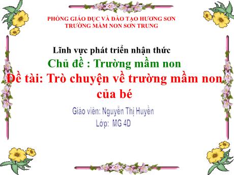 Bài giảng Mầm non Lớp Chồi - Chủ đề: Trường mầm non. Đề tài: Trò chuyện về trường mầm non của bé - Năm học 2021-2022 - Nguyễn Thị Huyền
