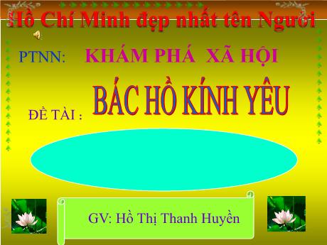 Bài giảng Mầm non Lớp Chồi - Đề tài: Bác Hồ kính yêu. Hoạt động: Khám phá xã hội. Lĩnh vực: Phát triển nhận thức - Năm học 2021-2022 - Hồ Thị Thanh Huyền