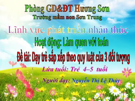 Bài giảng Mầm non Lớp Chồi - Đề tài: Dạy trẻ sắp xếp theo quy luật của 3 đối tượng. Hoạt động: Làm quen với toán. Lĩnh vực: Phát triển nhận thức - Năm học 2021-2022 - Nguyễn Thị Lệ Thủy