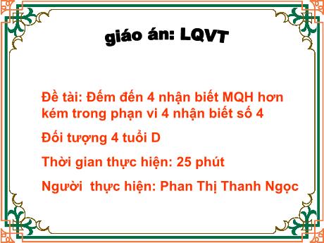 Bài giảng Mầm non Lớp Chồi - Đề tài: Đếm đến 4 nhận biết mối quan hệ hơn kém trong phạn vi 4 nhận biết số 4 - Năm học 2021-2022 - Phan Thị Thanh Ngọc