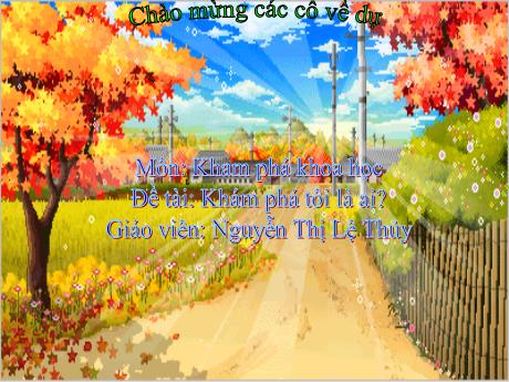 Bài giảng Mầm non Lớp Chồi - Đề tài: Khám phá tôi là ai?. Hoạt động: Khám phá khoa học - Năm học 2024-2025 - Nguyễn Thị Lệ Thủy