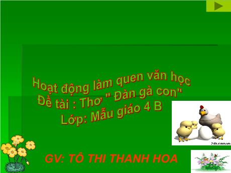 Bài giảng Mầm non Lớp Chồi - Đề tài: Thơ Đàn gà con. Hoạt động: Làm quen văn học - Năm học 2021-2022 - Tô Thị Thanh Hoa
