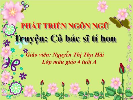 Bài giảng Mầm non Lớp Chồi - Đề tài: Truyện Cô bác sĩ tí hon. Lĩnh vực: Phát triển ngôn ngữ - Năm học 2023-2024 - Nguyễn Thị Thu Hài