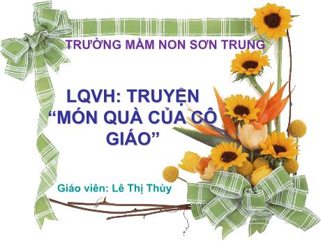 Bài giảng Mầm non Lớp Chồi - Đề tài: Truyện “Món quà của cô giáo”. Hoạt động: Làm quen văn học - Năm học 2023-2024 - Lê Thị Thùy