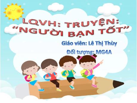 Bài giảng Mầm non Lớp Chồi - Đề tài: Truyện Người bạn tốt. Lĩnh vực: Làm quen văn học - Năm học 2024-2025 - Lê Thị Thùy