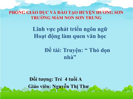 Bài giảng Mầm non Lớp Chồi - Đề tài: Truyện “Thỏ dọn nhà”. Hoạt động: Làm quen văn học. Lĩnh vực: Phát triển ngôn ngữ - Năm học 2024-2025 - Nguyễn Thị Thư