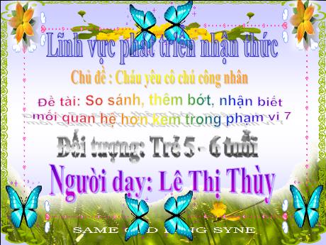 Bài giảng Mầm non Lớp Lá - Chủ đề: Cháu yêu cô chú công nhân. Đề tài: So sánh, thêm bớt, nhận biết mối quan hệ hơn kém trong phạm vi 7. Lĩnh vực: Phát triển nhận thức - Năm học 2022-2023 - Lê Thị Thùy
