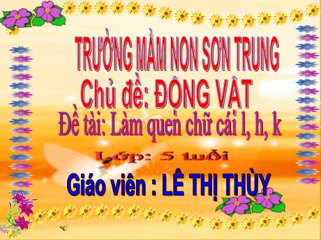 Bài giảng Mầm non Lớp Lá - Chủ đề: Động vật. Đề tài: Làm quen chữ cái l, h, k - Năm học 2021-2022 - Lê Thị Thùy