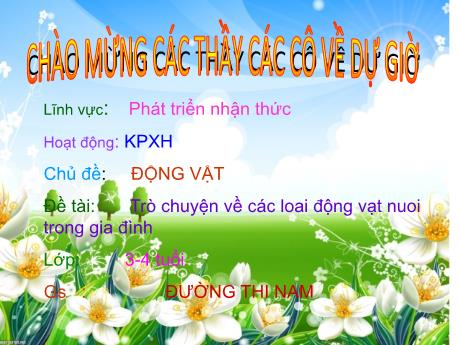 Bài giảng Mầm non Lớp Lá - Chủ đề: Động vật. Đề tài: Trò chuyện về các loài động vật nuôi trong gia đình. Hoạt động: Khám phá xã hội - Năm học 2021-2022 - Đường Thị Nam