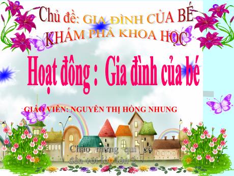 Bài giảng Mầm non Lớp Lá - Chủ đề: Gia đình của bé. Hoạt đông: Gia đình của bé - Năm học 2021-2022 - Nguyễn Thị Hồng Nhung