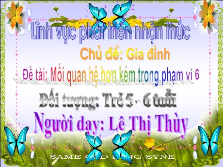 Bài giảng Mầm non Lớp Lá - Chủ đề: Gia đình. Đề tài: Mối quan hệ hơn kém trong phạm vi 6 - Năm học 2021-2022 - Lê Thị Thùy