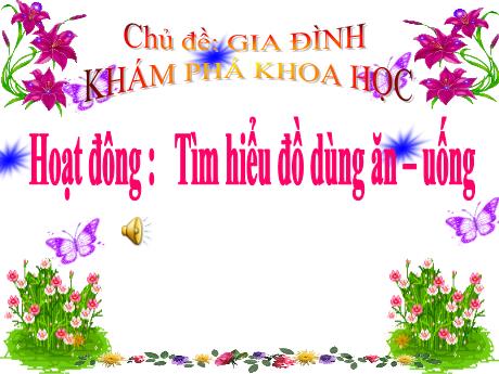 Bài giảng Mầm non Lớp Lá - Chủ đề: Gia đình. Đề tài: Tìm hiểu đồ dùng ăn - Uống. Hoạt động: Khám phá khoa học - Năm học 2024-2025 - Thái Thị Phương Lan