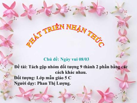 Bài giảng Mầm non Lớp Lá - Chủ đề: Ngày vui 08/03. Đề tài: Tách gộp nhóm đối tượng 9 thành 2 phần bằng các cách khác nhau. Lĩnh vực: Phát triển nhận thức - Năm học 2022-2023 - Phan Thị Lượng