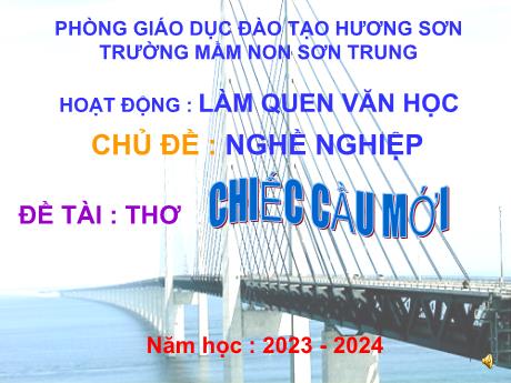Bài giảng Mầm non Lớp Lá - Chủ đề: Nghề nghiệp. Đề tài: Thơ Chiếc cầu mới. Hoạt động: Làm quen văn học - Năm học 2023-2024 - Phan Thị Thanh Ngọc