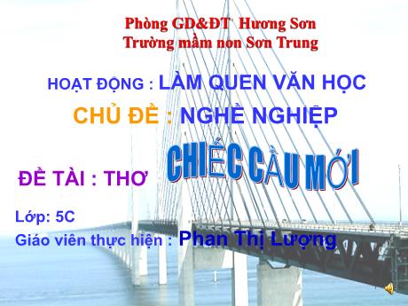 Bài giảng Mầm non Lớp Lá - Chủ đề: Nghề nghiệp. Đề tài: Thơ Chiếc cầu mới. Hoạt động: Làm quen văn học - Năm học 2021-2022 - Phan Thị Lượng