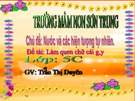 Bài giảng Mầm non Lớp Lá - Chủ đề: Nước và các hiện tượng tự nhiên. Đề tài: Làm quen chữ cái g, y - Năm học 2023-2024 - Trần Thị Duyên