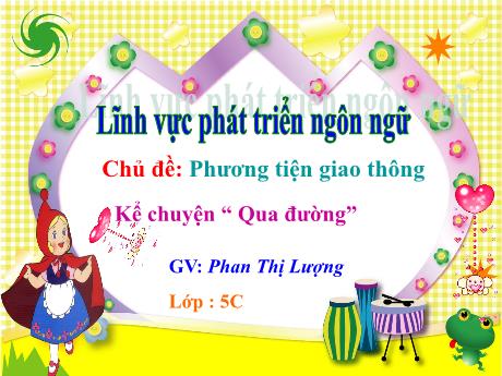 Bài giảng Mầm non Lớp Lá - Chủ đề: Phương tiện giao thông. Đề tài: Kể chuyện “Qua đường”. Lĩnh vực: Phát triển ngôn ngữ - Năm học 2022-2023 - Phan Thị Lượng