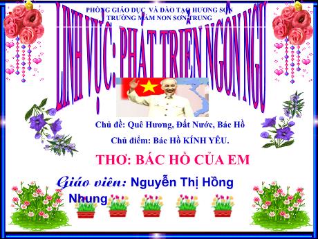 Bài giảng Mầm non Lớp Lá - Chủ đề: Quê Hương, Đất Nước, Bác Hồ. Chủ điểm: Bác Hồ kính yêu. Lĩnh vực: Phát triển ngôn ngữ - Năm học 2021-2022 - Nguyễn Thị Hồng Nhung