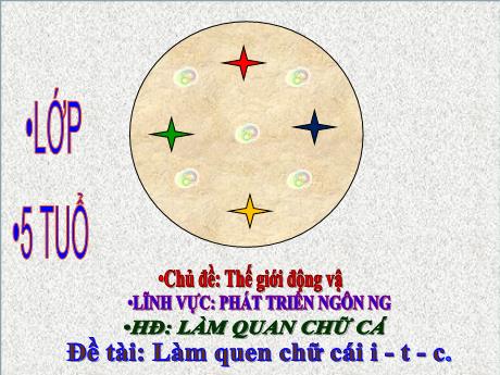 Bài giảng Mầm non Lớp Lá - Chủ đề: Thế giới động vật. Đề tài: Làm quen chữ cái i - t - c. Lĩnh vực: Phát triển ngôn ngữ - Năm học 2024-2025 - Hồ Thị Thanh Huyền