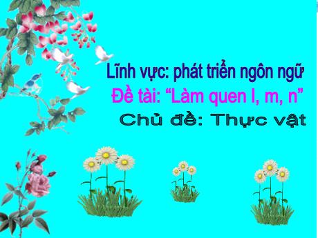 Bài giảng Mầm non Lớp Lá - Chủ đề: Thực vật. Đề tài: Làm quen l, m, n. Lĩnh vực: Phát triển ngôn ngữ - Năm học 2024-2025 - Lê Thị Thanh Chiên