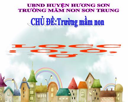 Bài giảng Mầm non Lớp Lá - Chủ đề: Trường Mầm non. Đề tài: Làm quen chữ cái o, ô, ơ - Năm học 2024-2025 - Phan Thị Thanh Ngọc