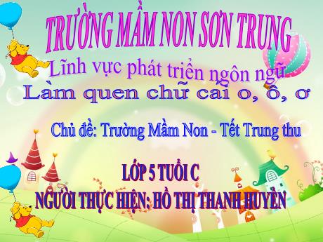 Bài giảng Mầm non Lớp Lá - Chủ đề: Trường Mầm Non - Tết Trung thu. Đề tài: Làm quen chữ cái o, ô, ơ. Lĩnh vực: Phát triển ngôn ngữ - Năm học 2024-2025 - Hồ Thị Thanh Huyền