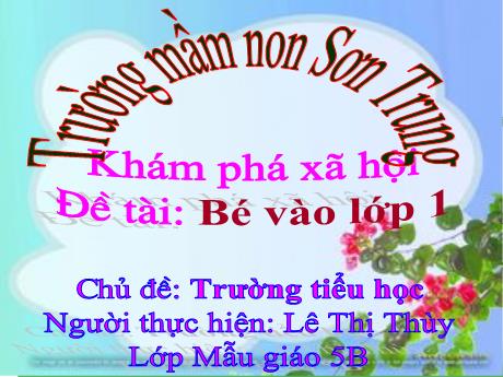 Bài giảng Mầm non Lớp Lá - Chủ đề: Trường tiểu học. Đề tài: Bé vào lớp 1. Hoạt động: Khám phá xã hội - Năm học 2021-2022 - Lê Thị Thùy