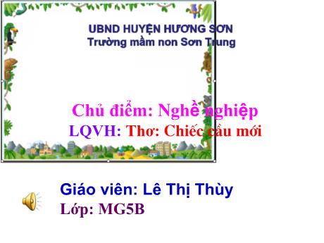 Bài giảng Mầm non Lớp Lá - Chủ điểm: Nghề nghiệp. Đề tài: Thơ Chiếc cầu mới - Năm học 2021-2022 - Lê Thị Thùy
