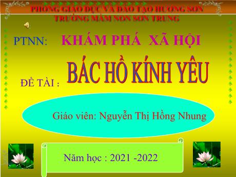 Bài giảng Mầm non Lớp Lá - Đề tài: Bác Hồ kính yêu. Hoạt động: Khám phá xã hội. Lĩnh vực: Phát triển nhận thức - Năm học 2021-2022 - Nguyễn Thị Hồng Nhung