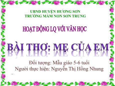Bài giảng Mầm non Lớp Lá - Đề tài: Bài thơ Mẹ của em. Hoạt động: Làm quen văn học - Năm học 2023-2024 - Nguyễn Thị Hồng Nhung