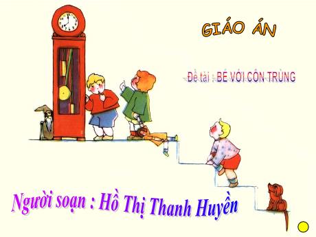 Bài giảng Mầm non Lớp Lá - Đề tài: Bé với côn trùng - Năm học 2021-2022 - Hồ Thị Thanh Huyền