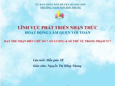 Bài giảng Mầm non Lớp Lá - Đề tài: Dạy trẻ nhận biết chữ số 7. Số lượng và số thứ tự trong phạm vi 7. Hoạt động: Làm quen với Toán - Năm học 2024-2025 - Nguyễn Thị Hồng Nhung