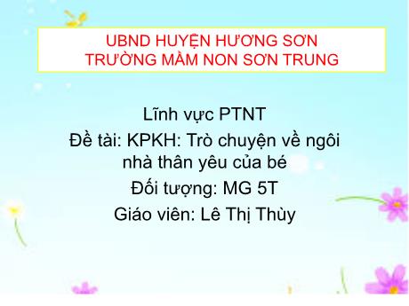 Bài giảng Mầm non Lớp Lá - Đề tài: Khám phá khoa học Trò chuyện về ngôi nhà thân yêu của bé. Lĩnh vực: Phát triển nhận thức - Năm học 2021-2022 - Lê Thị Thùy
