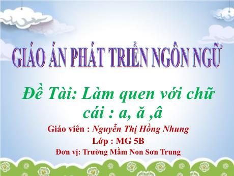 Bài giảng Mầm non Lớp Lá - Đề tài: Làm quen với chữ cái a, ă, â. Lĩnh vực: Phát triển ngôn ngữ - Năm học 2024-2025 - Nguyễn Thị Hồng Nhung