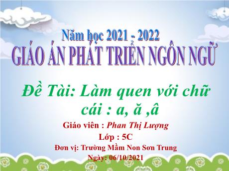 Bài giảng Mầm non Lớp Lá - Đề tài: Làm quen với chữ cái a, ă, â. Lĩnh vực: Phát triển ngôn ngữ - Năm học 2021-2022 - Phan Thị Lượng