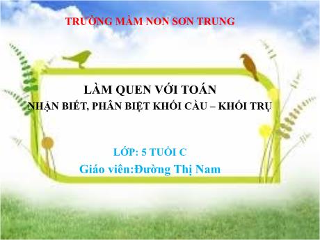 Bài giảng Mầm non Lớp Lá - Đề tài: Làm quen với Toán - Nhận biết, phân biệt Khối cầu-Khối trụ - Năm học 2023-2024 - Đường Thị Nam