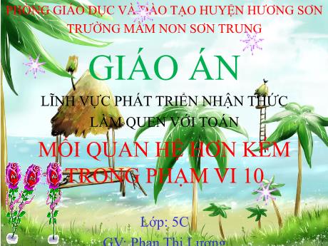 Bài giảng Mầm non Lớp Lá - Đề tài: Mối quan hệ hơn kém trong phạm vi 10. Hoạt động: Làm quen với toán. Lĩnh vực: Phát triển nhận thức - Năm học 2021-2022 - Phan Thị Lượng