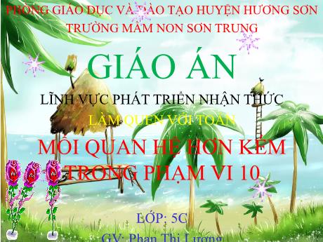 Bài giảng Mầm non Lớp Lá - Đề tài: Mối quan hệ hơn kém trong phạm vi 10. Hoạt động: Làm quen với Toán. Lĩnh vực: Phát triển nhận thức - Năm học 2022-2023 - Phan Thị Lượng