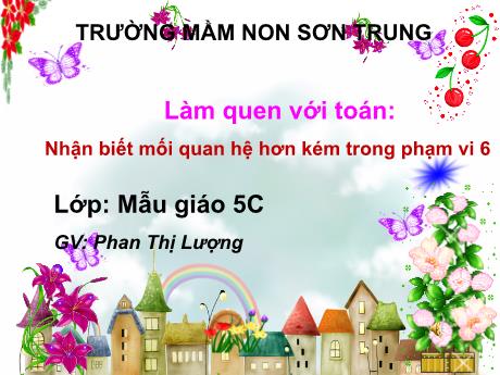Bài giảng Mầm non Lớp Lá - Đề tài: Nhận biết mối quan hệ hơn kém trong phạm vi 6. Hoạt động: Làm quen với Toán - Năm học 2022-2023 - Phan Thị Lượng