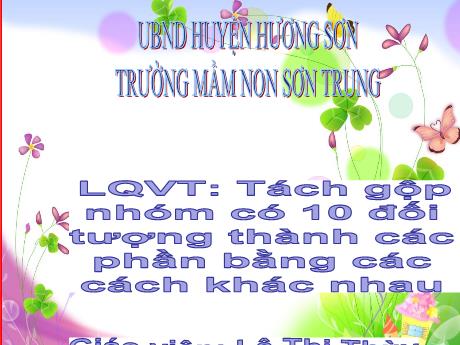 Bài giảng Mầm non Lớp Lá - Đề tài: Tách gộp nhóm có 10 đối tượng thành các phần bằng các cách khác nhau - Năm học 2021-2022 - Lê Thị Thùy